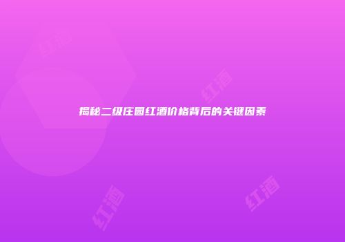 揭秘二级庄园红酒价格背后的关键因素