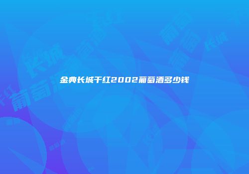 金典长城干红2002葡萄酒多少钱