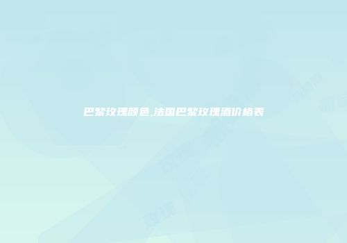 巴黎玫瑰颜色,法国巴黎玫瑰酒价格表
