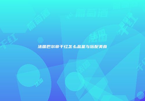 法国巴尔帝干红怎么品鉴与搭配美食