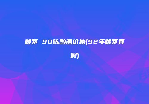 赖茅 90陈酿酒价格(92年赖茅真假)