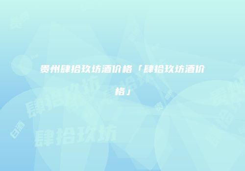 贵州肆拾玖坊酒价格「肆拾玖坊酒价格」