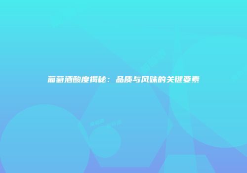 葡萄酒酸度揭秘：品质与风味的关键要素