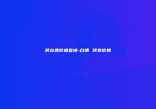 润台酒价格查询-白酒 润翁价格