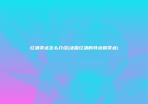 红酒卖点怎么介绍(法国红酒的特点和卖点)