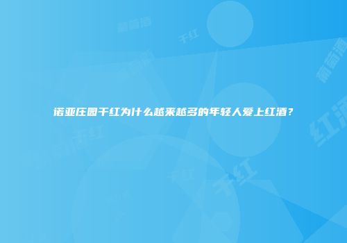 诺亚庄园干红为什么越来越多的年轻人爱上红酒？