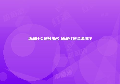 德国什么酒最出名_德国红酒品牌排行