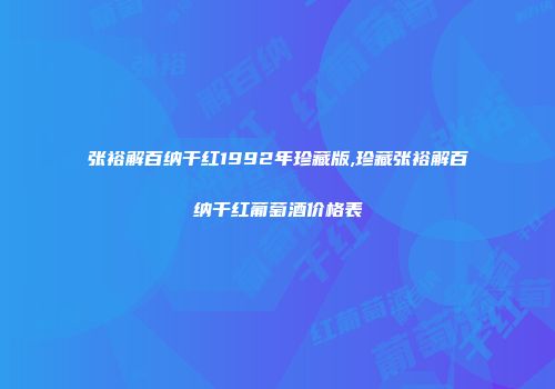 张裕解百纳干红1992年珍藏版,珍藏张裕解百纳干红葡萄酒价格表