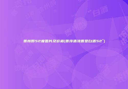 贵州醇52度图片及价格(贵淳酒浓香型白酒52°)
