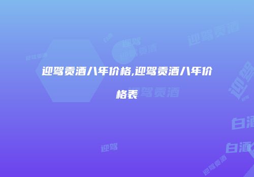 迎驾贡酒八年价格,迎驾贡酒八年价格表