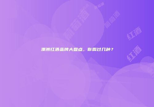 澳洲红酒品牌大盘点，你喝过几种？