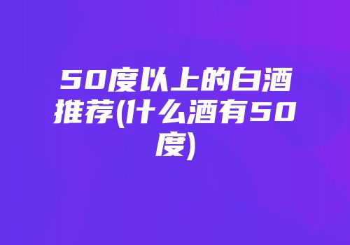 50度以上的白酒推荐(什么酒有50度)