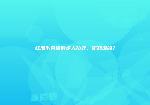 红酒洗身体的惊人功效，你知道吗？