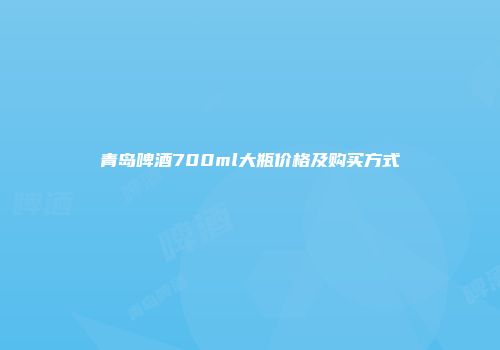 青岛啤酒700ml大瓶价格及购买方式