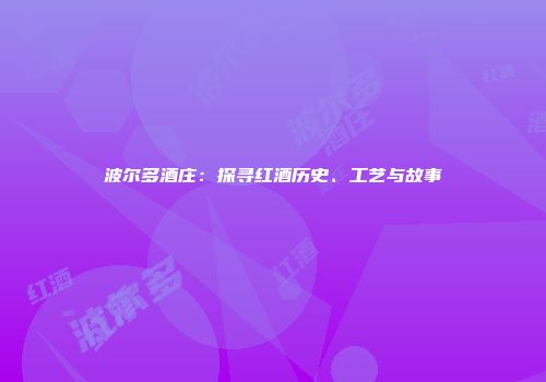 波尔多酒庄：探寻红酒历史、工艺与故事