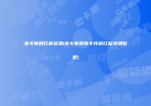 杰卡斯桃红葡萄酒(杰卡斯莫斯卡托桃红起泡酒贴吧)