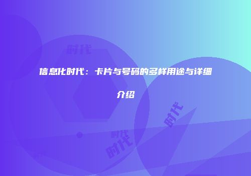 信息化时代：卡片与号码的多样用途与详细介绍