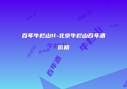 百年牛栏山1l-北京牛栏山百年酒价格