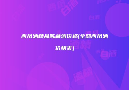 西凤酒精品陈藏酒价格(全部西凤酒价格表)