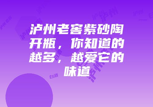泸州老窖紫砂陶开瓶，你知道的越多，越爱它的味道