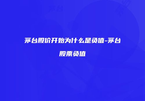茅台股价开始为什么是负值-茅台股票负值