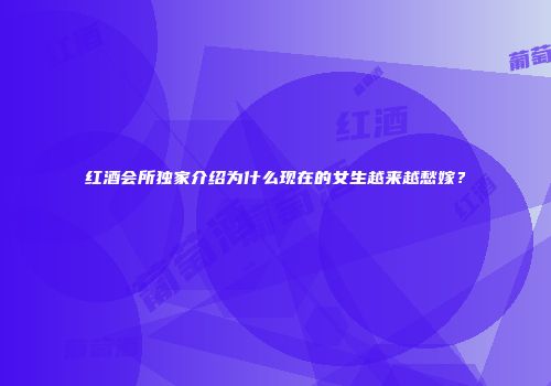 红酒会所独家介绍为什么现在的女生越来越愁嫁？