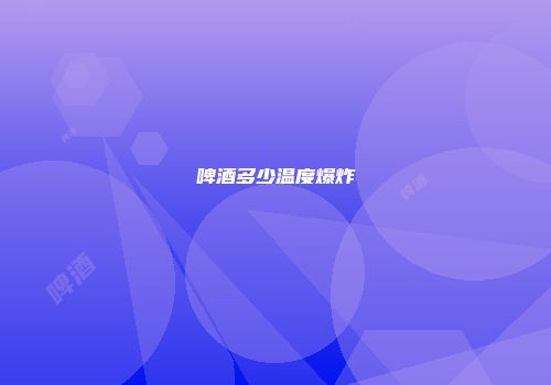 啤酒多少温度爆炸