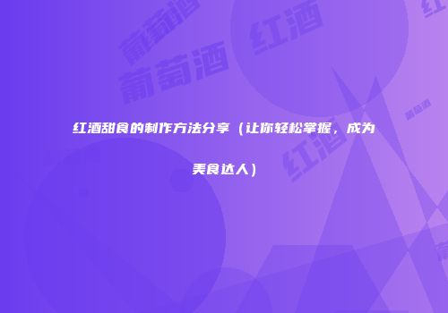 红酒甜食的制作方法分享（让你轻松掌握，成为美食达人）
