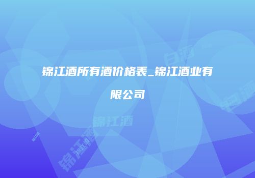 锦江酒所有酒价格表_锦江酒业有限公司