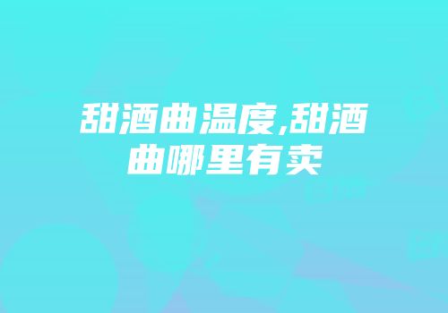 甜酒曲温度,甜酒曲哪里有卖