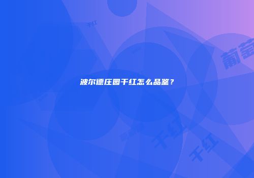 波尔德庄园干红怎么品鉴？