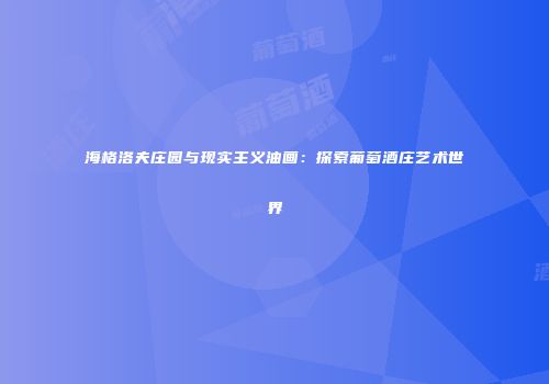 海格洛夫庄园与现实主义油画：探索葡萄酒庄艺术世界