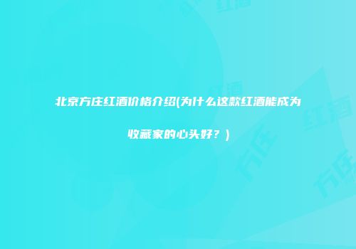 北京方庄红酒价格介绍(为什么这款红酒能成为收藏家的心头好？)