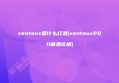 ventoux是什么红酒(ventoux2011葡酒价格)