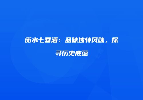 衡水七喜酒：品味独特风味，探寻历史底蕴