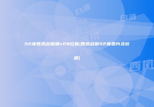 52度西凤名酿酒v28红瓶(西凤名酿52度图片及价格)
