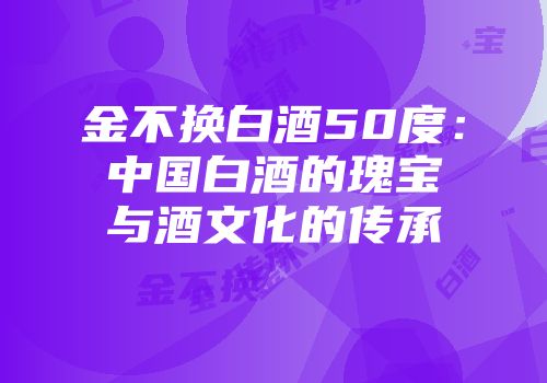 金不换白酒50度：中国白酒的瑰宝与酒文化的传承