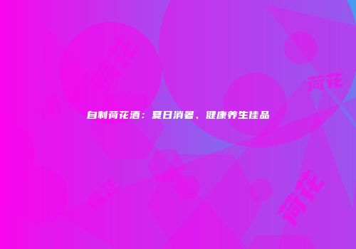 自制荷花酒：夏日消暑、健康养生佳品