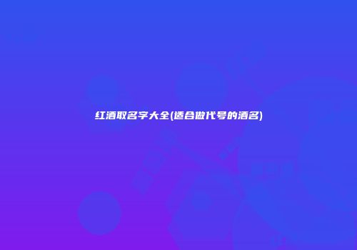 红酒取名字大全(适合做代号的酒名)