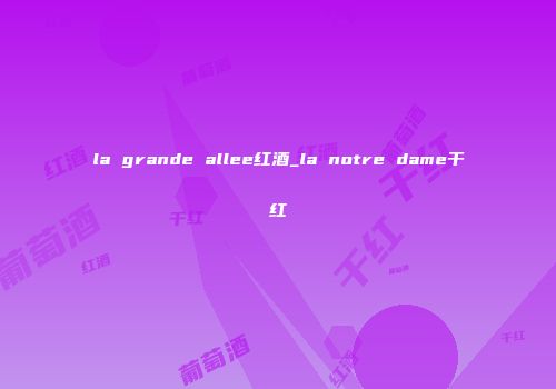 la grande allee红酒_la notre dame干红