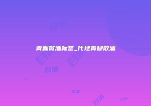 青稞散酒标签_代理青稞散酒
