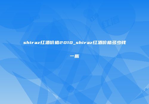 shiraz红酒价格2010_shiraz红酒价格多少钱一瓶