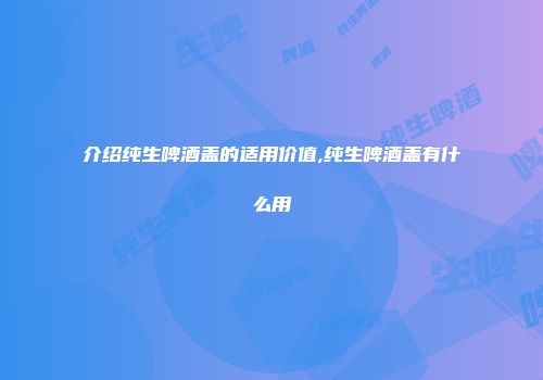 介绍纯生啤酒盖的适用价值,纯生啤酒盖有什么用