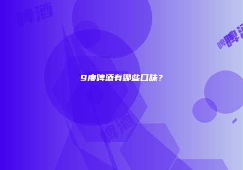 9度啤酒有哪些口味？