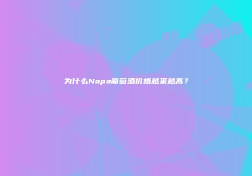 为什么Napa葡萄酒价格越来越高？