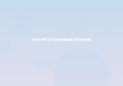 2004年飞天茅台酒价值与价格分析