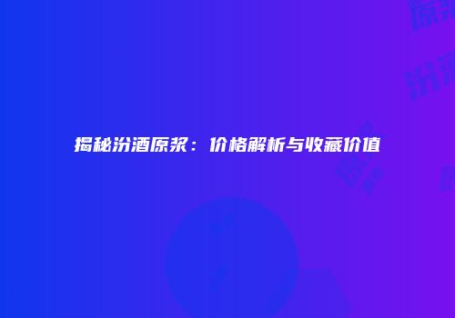 揭秘汾酒原浆：价格解析与收藏价值