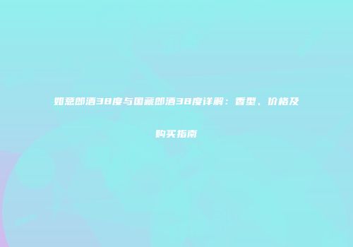 如意郎酒38度与国藏郎酒38度详解：香型、价格及购买指南