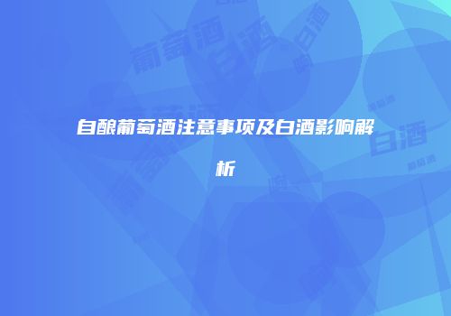自酿葡萄酒注意事项及白酒影响解析
