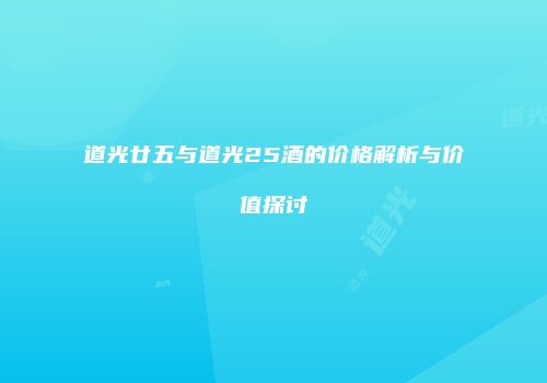 道光廿五与道光25酒的价格解析与价值探讨